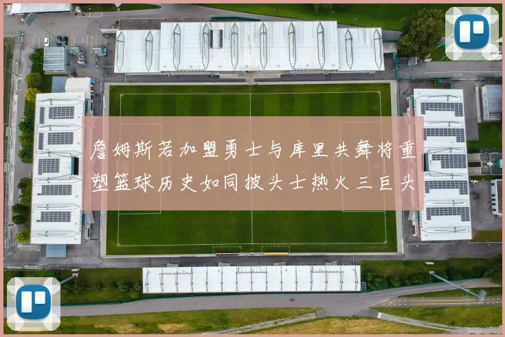詹姆斯若加盟勇士与库里共舞将重塑篮球历史如同披头士热火三巨头再现