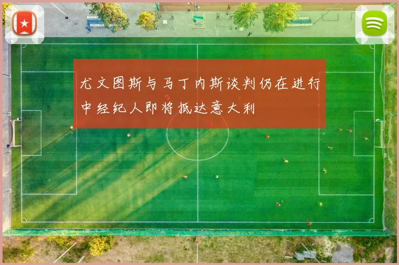 尤文图斯与马丁内斯谈判仍在进行中经纪人即将抵达意大利
