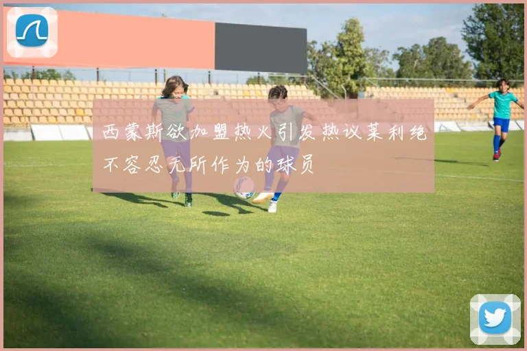 西蒙斯欲加盟热火引发热议莱利绝不容忍无所作为的球员