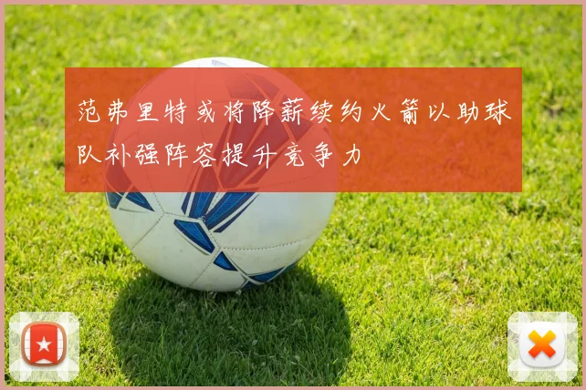 范弗里特或将降薪续约火箭以助球队补强阵容提升竞争力