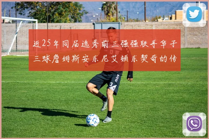 近25年同届选秀前三强强联手华子三球詹姆斯安东尼艾顿东契奇的传奇故事