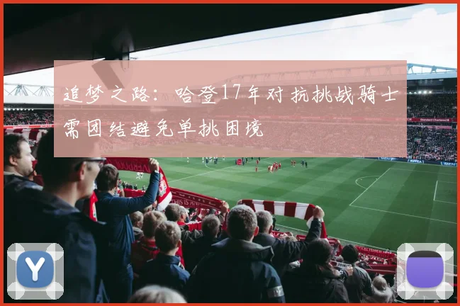 追梦之路：哈登17年对抗挑战骑士需团结避免单挑困境