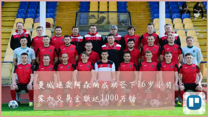 曼城逆袭阿森纳成功签下16岁小将蒙加交易金额达1000万镑