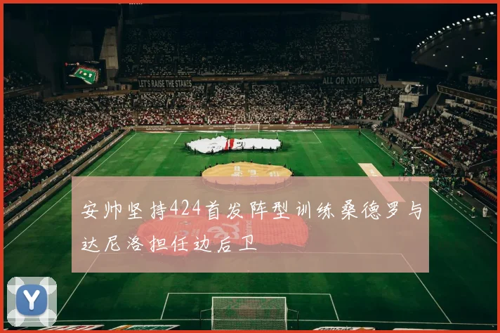 安帅坚持424首发阵型训练桑德罗与达尼洛担任边后卫