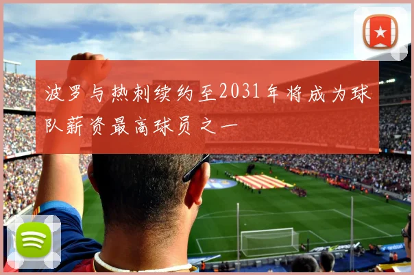 波罗与热刺续约至2031年将成为球队薪资最高球员之一