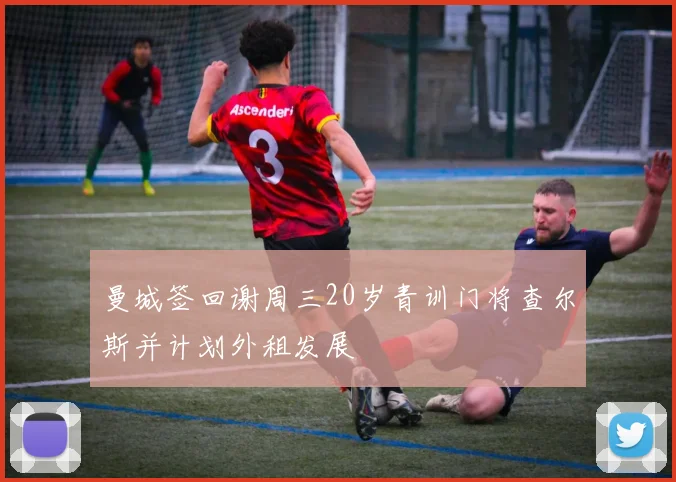 曼城签回谢周三20岁青训门将查尔斯并计划外租发展