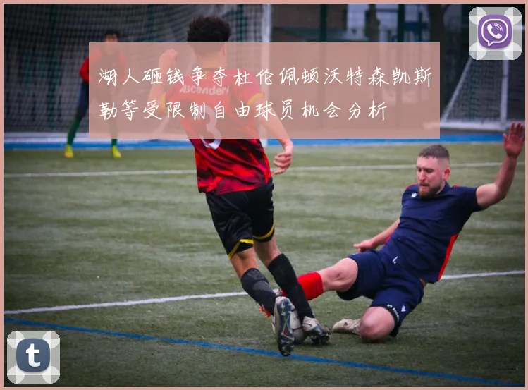 湖人砸钱争夺杜伦佩顿沃特森凯斯勒等受限制自由球员机会分析